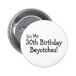 It's My 30th Birthday Beyotches Pinback Button