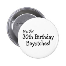 Its My 30th Birthday Beyotches Pins