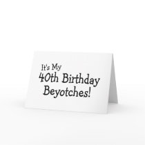 Its My 40th Birthday Beyotches Greeting Card