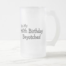 Its My 40th Birthday Beyotches Coffee Mugs