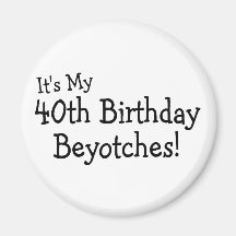Its My 40th Birthday Beyotches Refrigerator Magnets