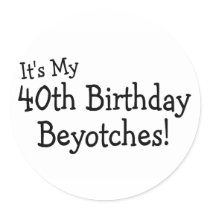 Its My 40th Birthday Beyotches Round Stickers