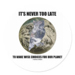 It's Never Too Late Make Wise Choices For Planet Round Sticker