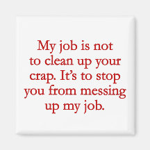 It's not my job to clean up your crap refrigerator magnet