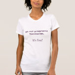 It's not pregnancy hormones,, It's You! Tshirts