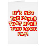 It's Not The Pants That Make You Look Fat Insult Greeting Card