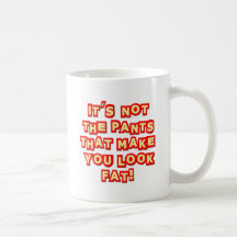 It's Not The Pants That Make You Look Fat Insult Mugs