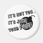 It's Not you It's Just Your Face Fridge Magnet