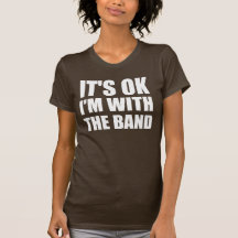 Its Okay Im With The Band Tshirt