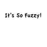 It's So Fuzzy! t-shirts