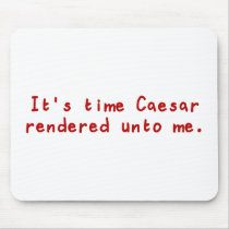 It's time Caesar rendered unto me