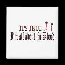 Its True, I'm all about the blood magnet magnets