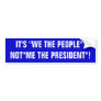 IT'S "WE THE PEOPLE", NOT"ME THE PRESIDENT"! BUMPER STICKER