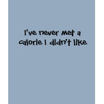 I've never met a calorie I didn't like t-shirts
