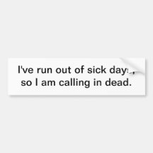 I've run out of sick days - bumper sticker
