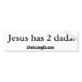 Jesus has 2 dads bumpersticker bumper stickers