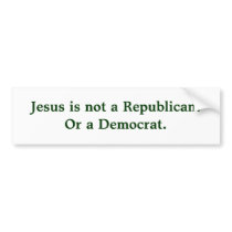 Jesus is not a Republican.Or a Democrat. Bumper Sticker