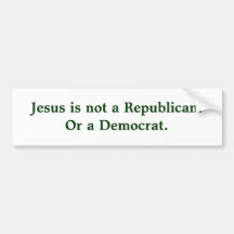 Jesus is not a Republican.Or a Democrat. Bumper Sticker