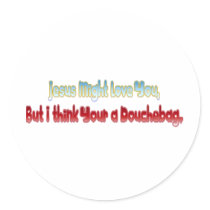 Jesus might love you but I think your a douchebag