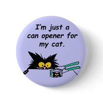 JUST A CAN OPENER FOR MY CAT PINBACK BUTTON