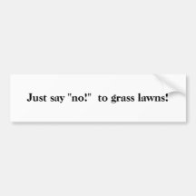 Just say "no!"  to grass lawns! bumper stickers