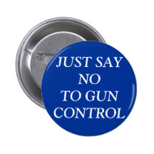 JUST SAY NO TO GUN CONTROL BUTTON