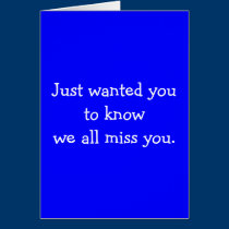 Just wanted you to know we all miss you. cards