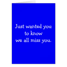Just wanted you to know we all miss you. greeting cards