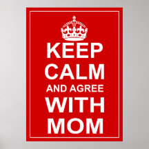 Keep Calm And Agree With Mom Posters