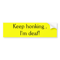 Keep honking , I'm deaf! Bumper Sticker