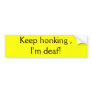 Keep honking , I'm deaf! Bumper Sticker