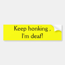 Keep honking , I'm deaf! Bumper Sticker