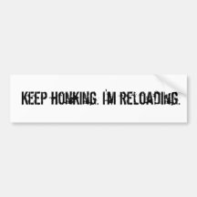 Keep honking. I'm reloading. Bumper Sticker