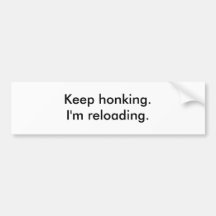 Keep honking.I'm reloading. Bumper Sticker