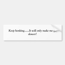 Keep honking......It will only make me go slower! Bumper Sticker