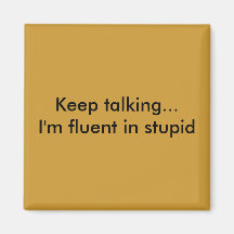 Keep talking...I'm fluent in stupid Fridge Magnet