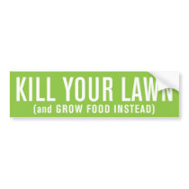 Kill Your Lawn (and Grow Food Instead) Bumper Stickers