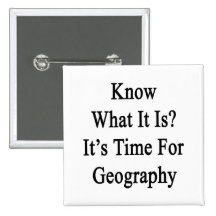 Know What It Is It's Time For Geography Pinback Buttons