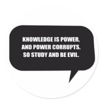KNOWLEDGE IS POWER AND POWER CORRUPTS