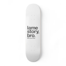 LAME STORY, BRO. Shut your hole. Skateboard.