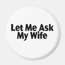 Let Me Ask My Wife Refrigerator Magnets