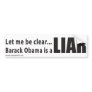 Let me be clear... Barack Obama is a Liar Bumper Stickers