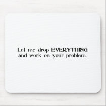Let Me Drop Everything and Work On Your Problem