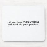 Let Me Drop Everything and Work On Your Problem Mousepads