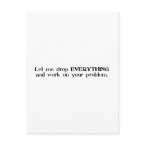 Let Me Drop Everything and Work On Your Problem