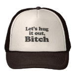 LET'S HUG IT OUT, BITCH TRUCKER HATS
