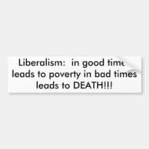 Liberalism:  in good times leads to poverty in ... bumper sticker
