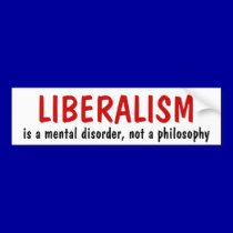 LIBERALISM, is a mental disorder, not a philosophy bumper stickers