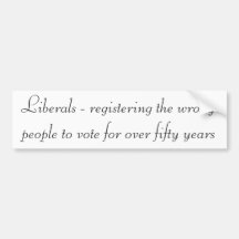 Liberals - Registering the wrong people to vote Bumper Sticker