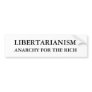 LIBERTARIANISM, ANARCHY FOR THE RICH BUMPER STICKER
